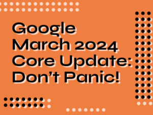 Google March 2024 Core Update: What we know so far? [Don’t Panic]