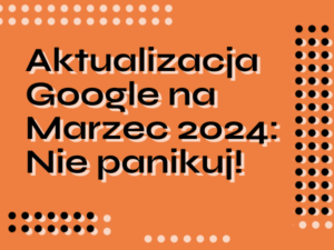 Aktualizacja Google na Marzec 2024: Co wiemy? [Nie panikuj!]
