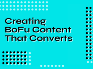 Creating BoFu Content That Converts