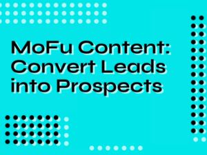 MoFu Content: Convert Leads into Prospects